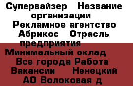 Супервайзер › Название организации ­ Рекламное агентство Абрикос › Отрасль предприятия ­ BTL › Минимальный оклад ­ 1 - Все города Работа » Вакансии   . Ненецкий АО,Волоковая д.